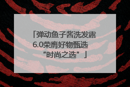 弹动鱼子酱洗发露6.0荣膺好物甄选“时尚之选”