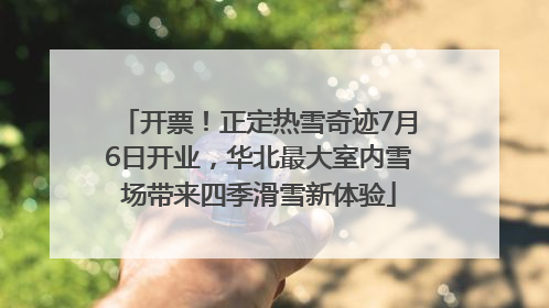 开票！正定热雪奇迹7月6日开业，华北最大室内雪场带来四季滑雪新体验