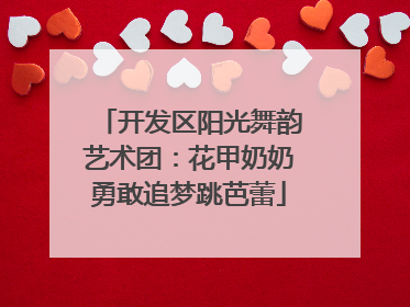 开发区阳光舞韵艺术团：花甲奶奶勇敢追梦跳芭蕾