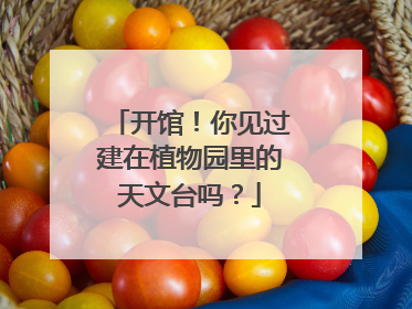 开馆！你见过建在植物园里的天文台吗？