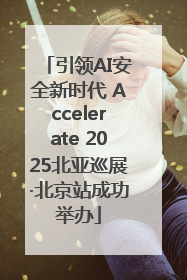 引领AI安全新时代 Accelerate 2025北亚巡展·北京站成功举办