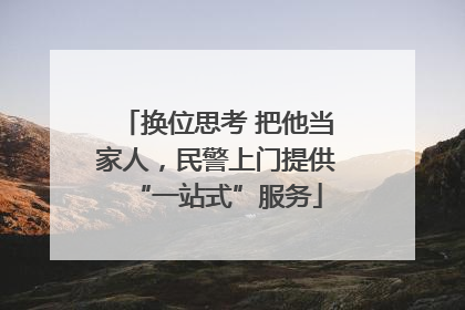 换位思考 把他当家人，民警上门提供“一站式”服务