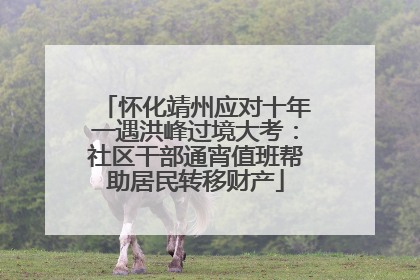 怀化靖州应对十年一遇洪峰过境大考：社区干部通宵值班帮助居民转移财产