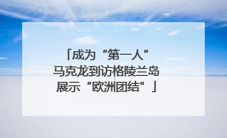 成为“第一人” 马克龙到访格陵兰岛展示“欧洲团结”