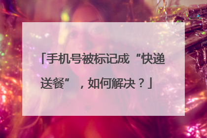 手机号被标记成“快递送餐”，如何解决？