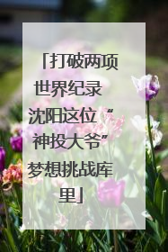 打破两项世界纪录 沈阳这位“神投大爷”梦想挑战库里