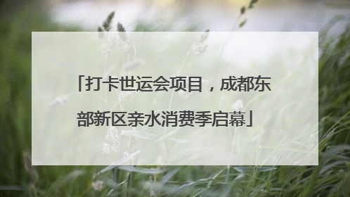 打卡世运会项目，成都东部新区亲水消费季启幕