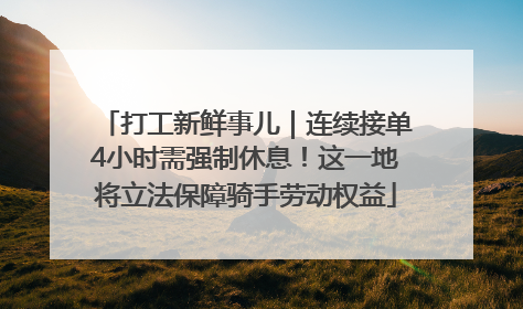 打工新鲜事儿｜连续接单4小时需强制休息！这一地将立法保障骑手劳动权益
