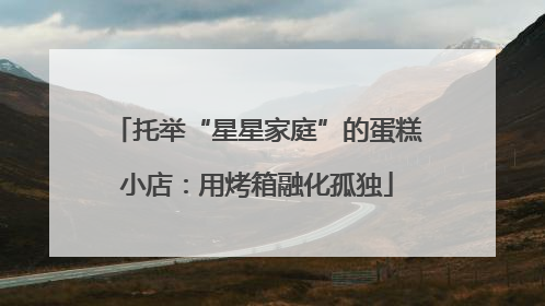 托举“星星家庭”的蛋糕小店：用烤箱融化孤独