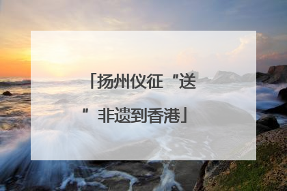 扬州仪征“送”非遗到香港