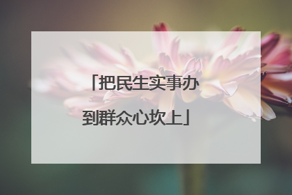 把民生实事办到群众心坎上
