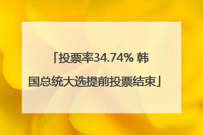 投票率34.74% 韩国总统大选提前投票结束