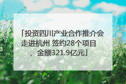 投资四川产业合作推介会走进杭州 签约28个项目、金额321.9亿元