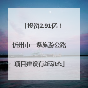 投资2.91亿！忻州市一条旅游公路项目建设有新动态