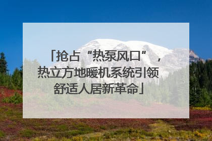 抢占“热泵风口”，热立方地暖机系统引领舒适人居新革命