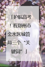 护航高考！看郑州市金水区城管局三个“关键词”
