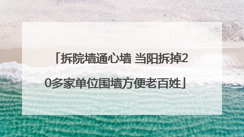 拆院墙通心墙 当阳拆掉20多家单位围墙方便老百姓