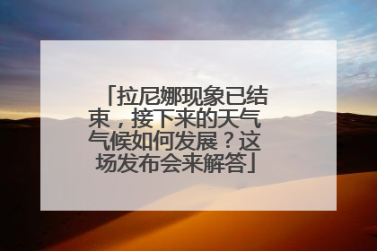 拉尼娜现象已结束，接下来的天气气候如何发展？这场发布会来解答
