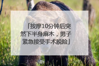 按摩10分钟后突然下半身麻木，男子紧急接受手术脱险