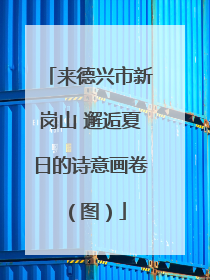 来德兴市新岗山 邂逅夏日的诗意画卷（图）