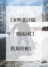 来怀柔过端午：到汤河口看龙舟赛