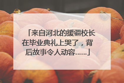 来自河北的援疆校长在毕业典礼上哭了，背后故事令人动容……