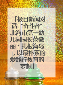 极目新闻对话“奋斗者”北海市第一幼儿园园长范徽丽：扎根海岛，以最朴素的爱践行教育的梦想