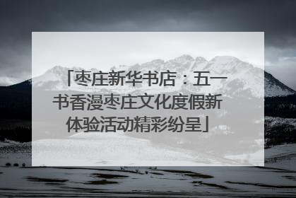 枣庄新华书店：五一书香漫枣庄文化度假新体验活动精彩纷呈