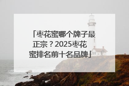 枣花蜜哪个牌子最正宗？2025枣花蜜排名前十名品牌