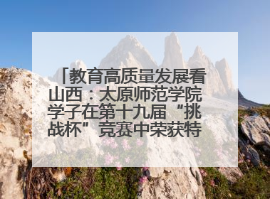 教育高质量发展看山西：太原师范学院学子在第十九届“挑战杯”竞赛中荣获特等奖两项