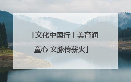 文化中国行丨美育润童心 文脉传薪火