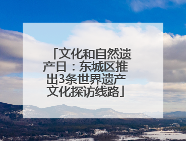 文化和自然遗产日：东城区推出3条世界遗产文化探访线路