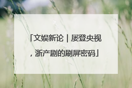 文娱新论｜屡登央视，浙产剧的刷屏密码
