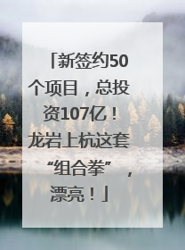 新签约50个项目，总投资107亿！龙岩上杭这套“组合拳”，漂亮！