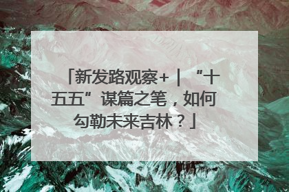 新发路观察+｜“十五五”谋篇之笔，如何勾勒未来吉林？