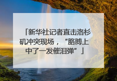 新华社记者直击洛杉矶冲突现场，“胳膊上中了一发催泪弹”