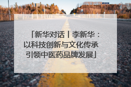 新华对话丨李新华：以科技创新与文化传承引领中医药品牌发展
