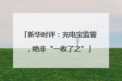新华时评：充电宝监管，绝非“一收了之”