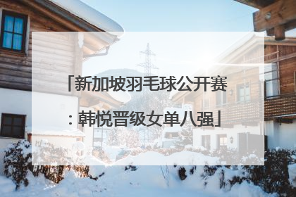 新加坡羽毛球公开赛：韩悦晋级女单八强