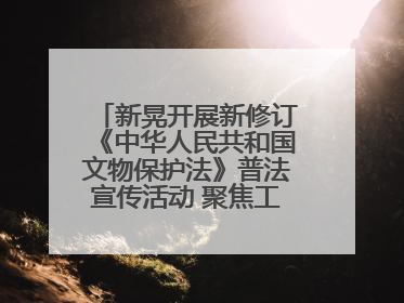 新晃开展新修订《中华人民共和国文物保护法》普法宣传活动 聚焦工业遗产守护