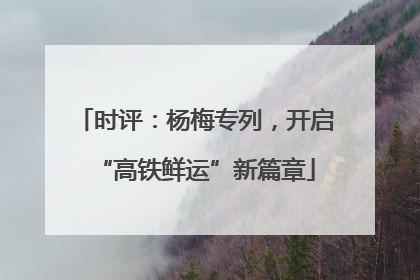 时评：杨梅专列，开启“高铁鲜运”新篇章