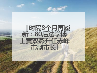 时隔8个月再履新：80后法学博士黄双燕升任赤峰市副市长