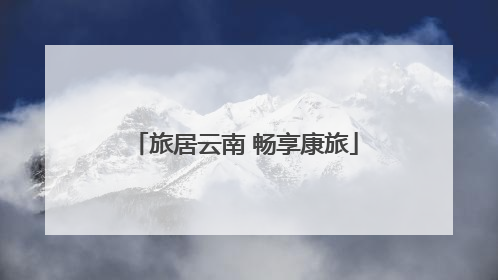 旅居云南 畅享康旅