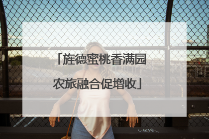 旌德蜜桃香满园 农旅融合促增收