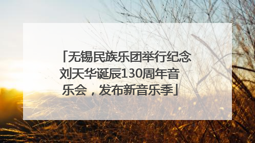 无锡民族乐团举行纪念刘天华诞辰130周年音乐会，发布新音乐季