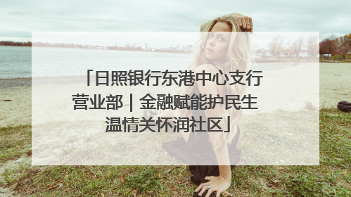 日照银行东港中心支行营业部｜金融赋能护民生 温情关怀润社区