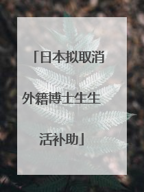 日本拟取消外籍博士生生活补助