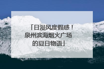 日漫风度假感！泉州滨海烟火广场的夏日物语