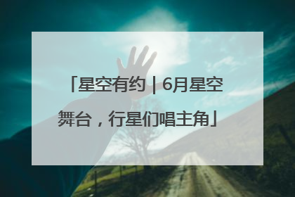 星空有约｜6月星空舞台，行星们唱主角