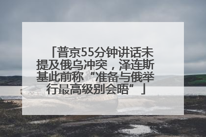普京55分钟讲话未提及俄乌冲突，泽连斯基此前称“准备与俄举行最高级别会晤”